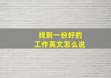 找到一份好的工作英文怎么说