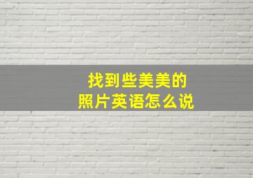 找到些美美的照片英语怎么说