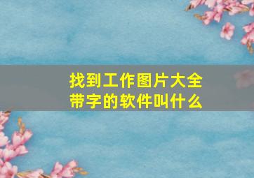 找到工作图片大全带字的软件叫什么