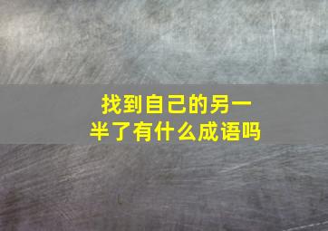 找到自己的另一半了有什么成语吗