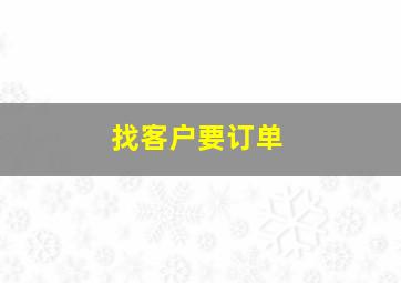 找客户要订单