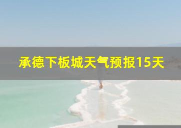 承德下板城天气预报15天