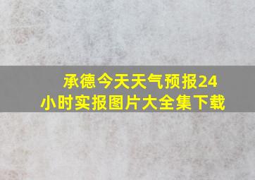 承德今天天气预报24小时实报图片大全集下载