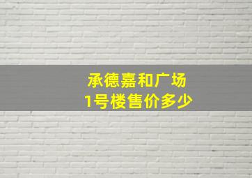 承德嘉和广场1号楼售价多少