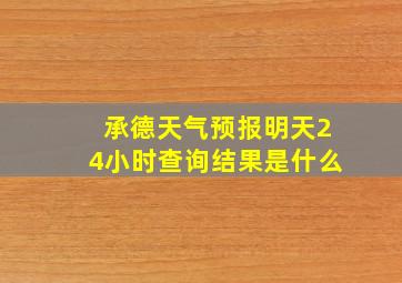 承德天气预报明天24小时查询结果是什么