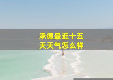 承德最近十五天天气怎么样