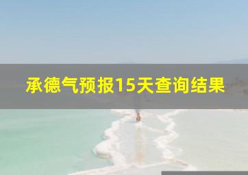 承德气预报15天查询结果