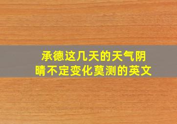 承德这几天的天气阴晴不定变化莫测的英文