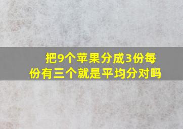 把9个苹果分成3份每份有三个就是平均分对吗