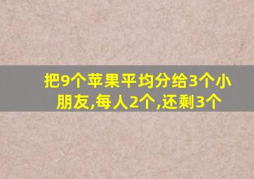 把9个苹果平均分给3个小朋友,每人2个,还剩3个