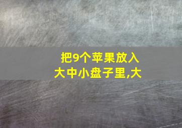 把9个苹果放入大中小盘子里,大