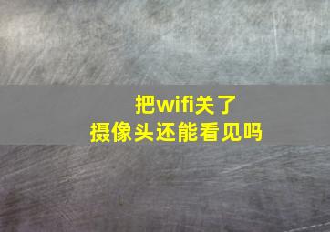 把wifi关了摄像头还能看见吗