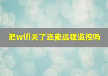 把wifi关了还能远程监控吗