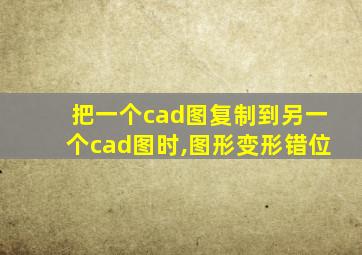 把一个cad图复制到另一个cad图时,图形变形错位