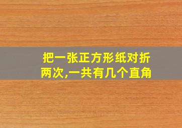 把一张正方形纸对折两次,一共有几个直角