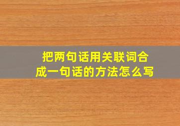 把两句话用关联词合成一句话的方法怎么写