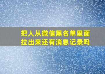 把人从微信黑名单里面拉出来还有消息记录吗