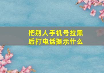 把别人手机号拉黑后打电话提示什么