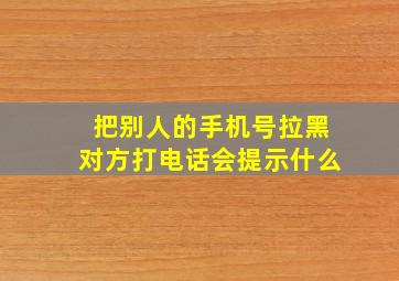 把别人的手机号拉黑对方打电话会提示什么