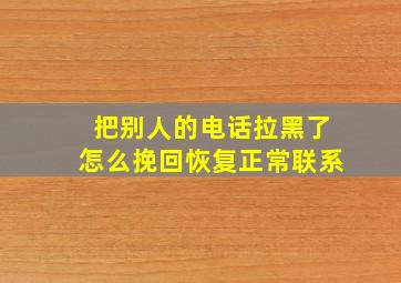 把别人的电话拉黑了怎么挽回恢复正常联系