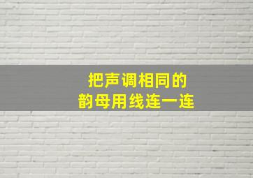 把声调相同的韵母用线连一连