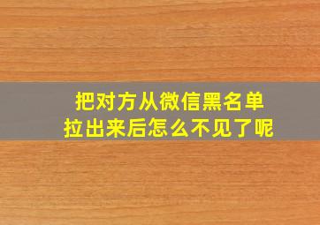 把对方从微信黑名单拉出来后怎么不见了呢