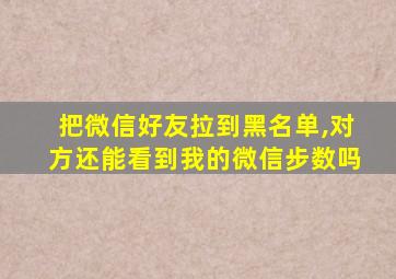 把微信好友拉到黑名单,对方还能看到我的微信步数吗