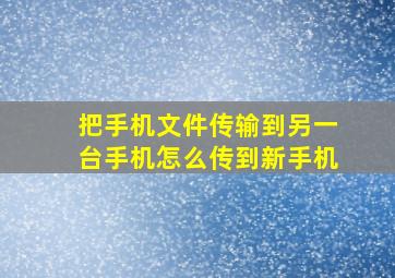 把手机文件传输到另一台手机怎么传到新手机