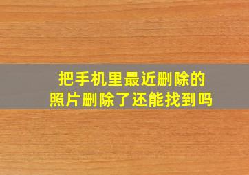 把手机里最近删除的照片删除了还能找到吗