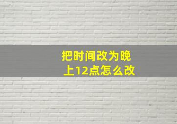 把时间改为晚上12点怎么改