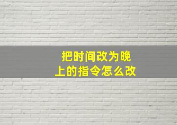 把时间改为晚上的指令怎么改