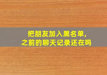 把朋友加入黑名单,之前的聊天记录还在吗