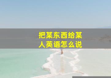 把某东西给某人英语怎么说