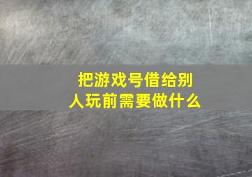 把游戏号借给别人玩前需要做什么