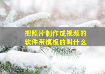 把照片制作成视频的软件带模板的叫什么