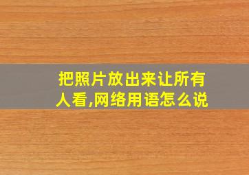 把照片放出来让所有人看,网络用语怎么说