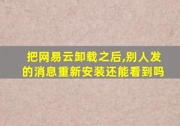 把网易云卸载之后,别人发的消息重新安装还能看到吗