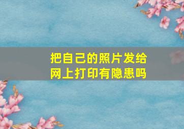 把自己的照片发给网上打印有隐患吗