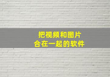 把视频和图片合在一起的软件