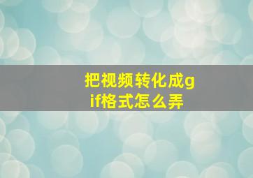 把视频转化成gif格式怎么弄