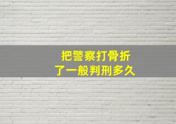 把警察打骨折了一般判刑多久