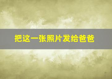 把这一张照片发给爸爸