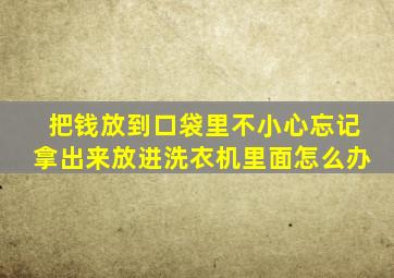 把钱放到口袋里不小心忘记拿出来放进洗衣机里面怎么办