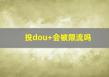 投dou+会被限流吗