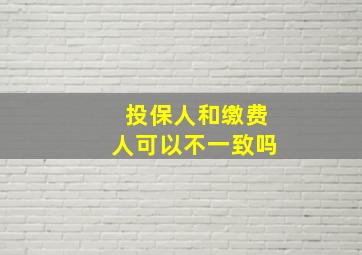 投保人和缴费人可以不一致吗