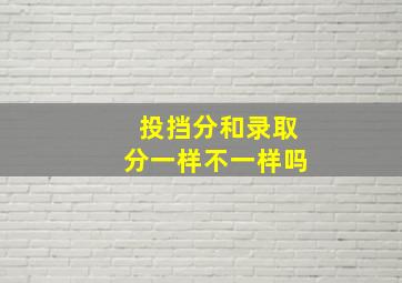 投挡分和录取分一样不一样吗