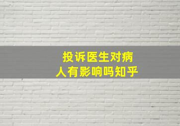 投诉医生对病人有影响吗知乎