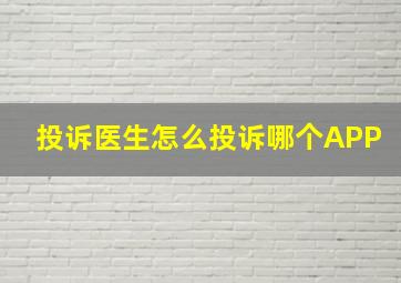 投诉医生怎么投诉哪个APP