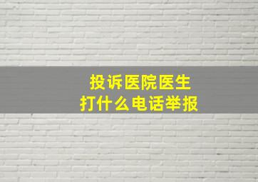 投诉医院医生打什么电话举报