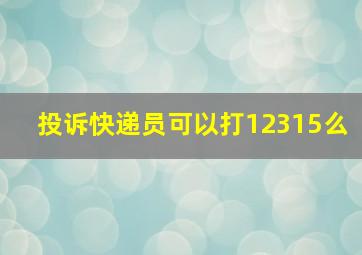 投诉快递员可以打12315么